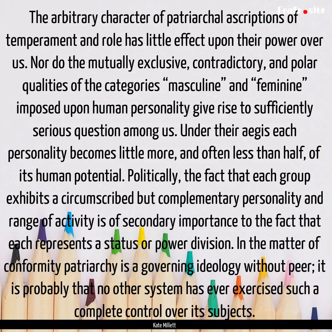 The arbitrary character of patriarchal ascriptions.... : Quote by Kate Millett