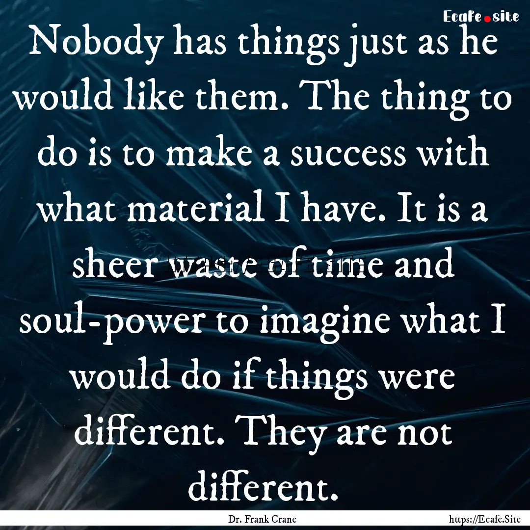 Nobody has things just as he would like them..... : Quote by Dr. Frank Crane