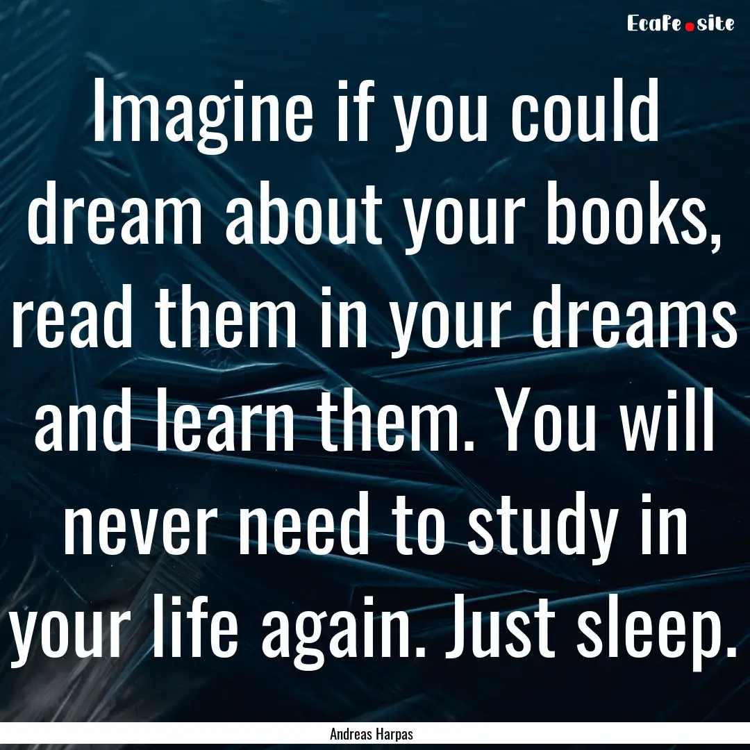 Imagine if you could dream about your books,.... : Quote by Andreas Harpas