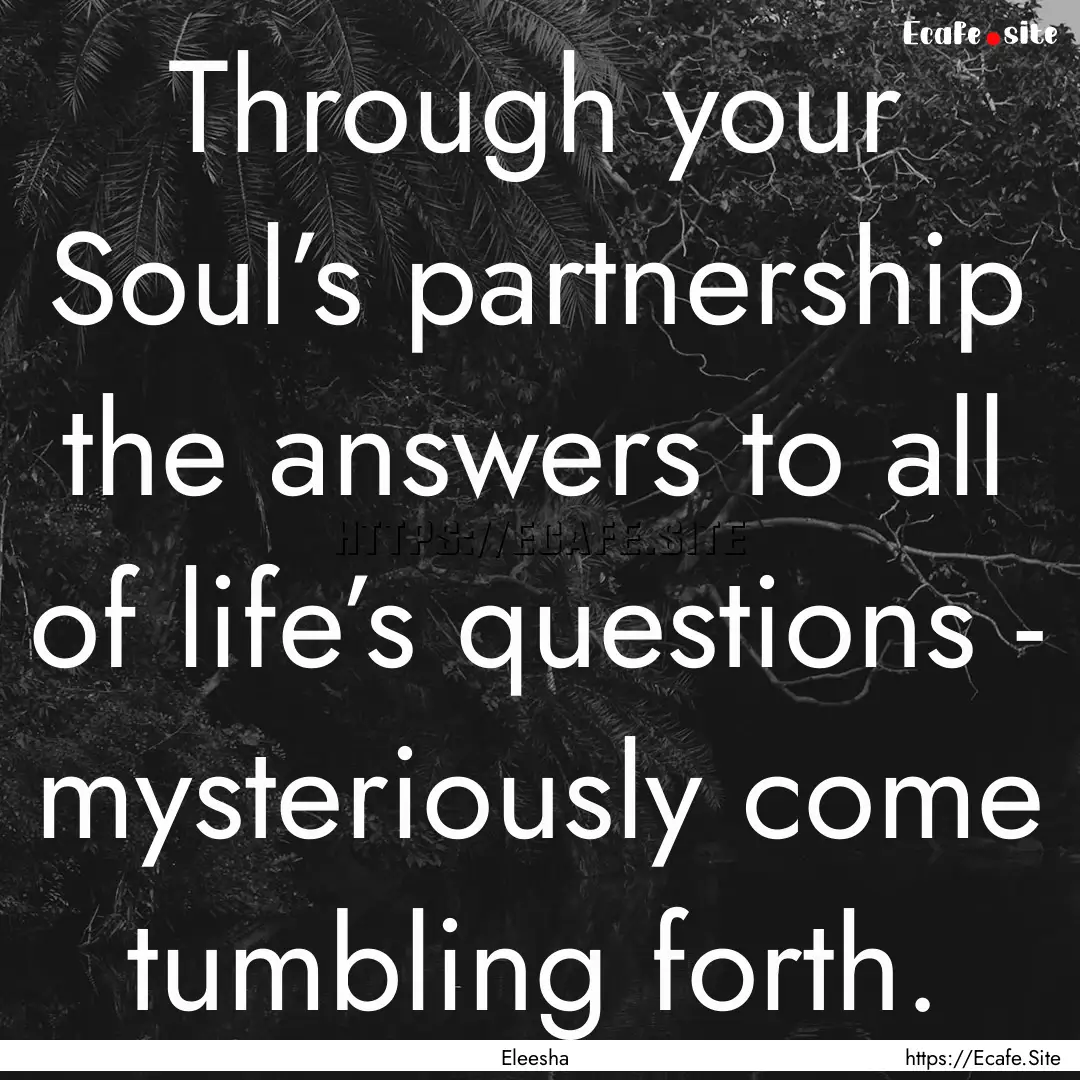 Through your Soul’s partnership the answers.... : Quote by Eleesha