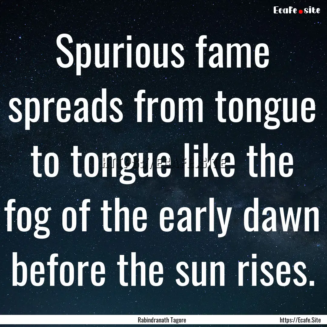 Spurious fame spreads from tongue to tongue.... : Quote by Rabindranath Tagore