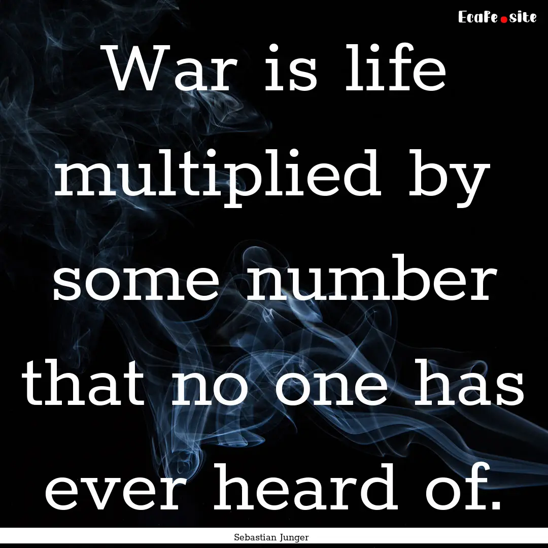 War is life multiplied by some number that.... : Quote by Sebastian Junger