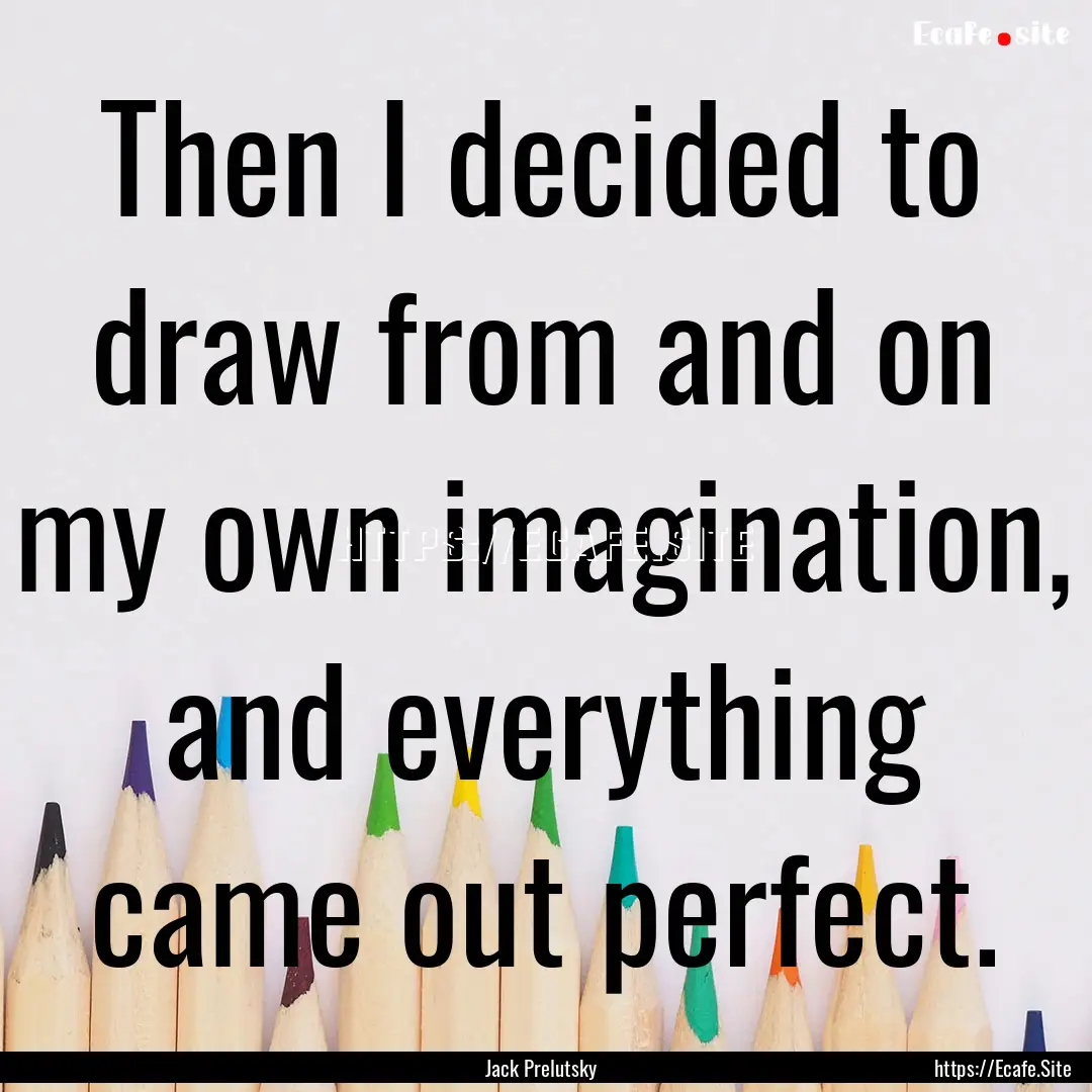 Then I decided to draw from and on my own.... : Quote by Jack Prelutsky