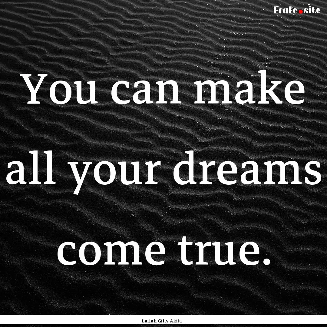 You can make all your dreams come true. : Quote by Lailah Gifty Akita