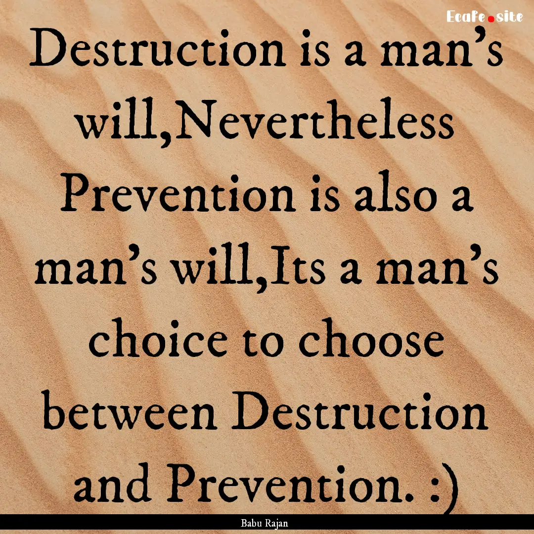 Destruction is a man's will,Nevertheless.... : Quote by Babu Rajan