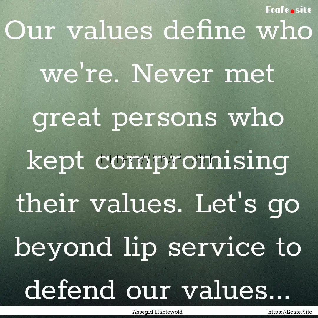 Our values define who we're. Never met great.... : Quote by Assegid Habtewold