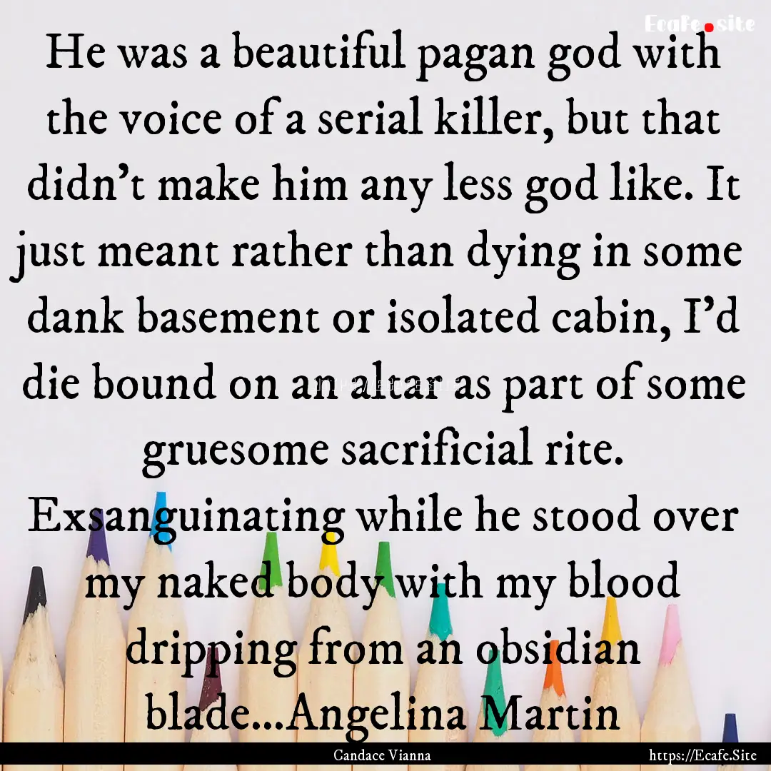 He was a beautiful pagan god with the voice.... : Quote by Candace Vianna