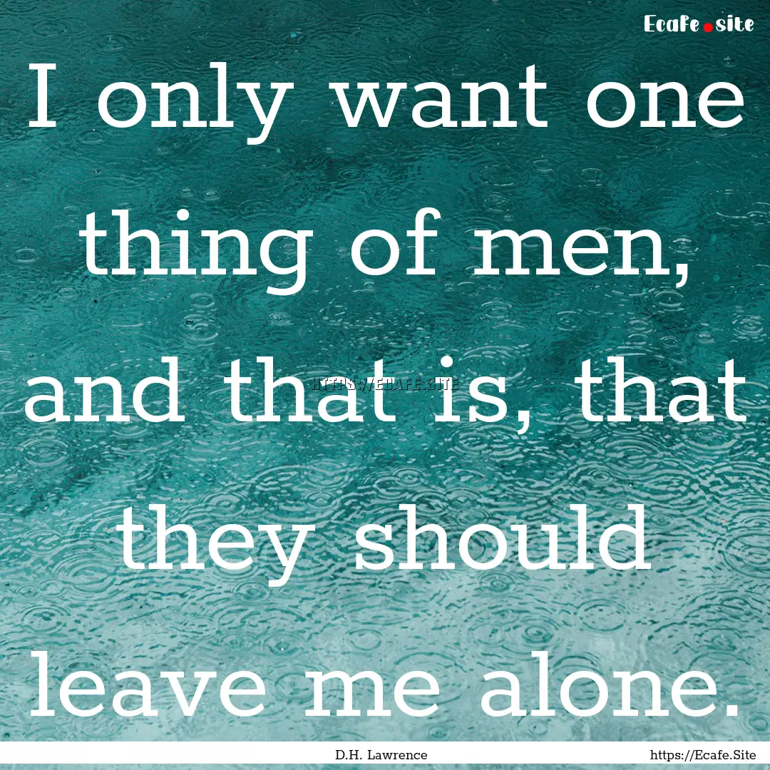 I only want one thing of men, and that is,.... : Quote by D.H. Lawrence