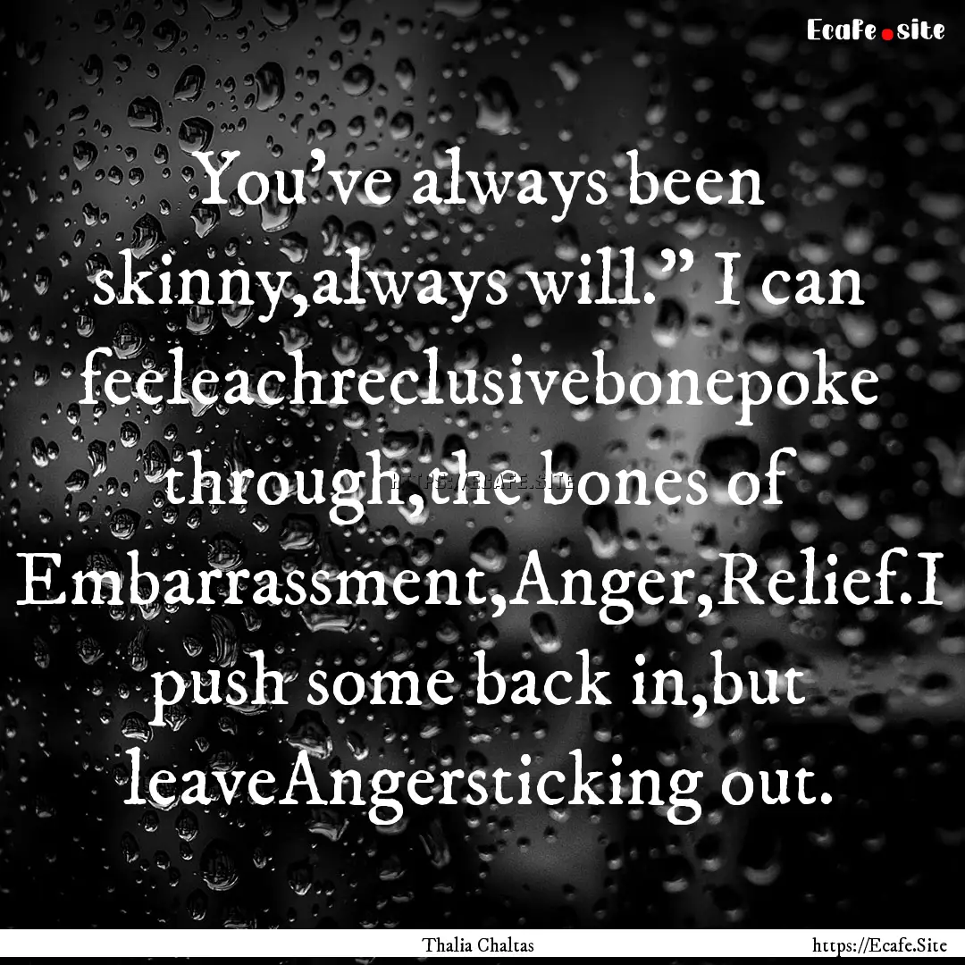 You've always been skinny,always will.