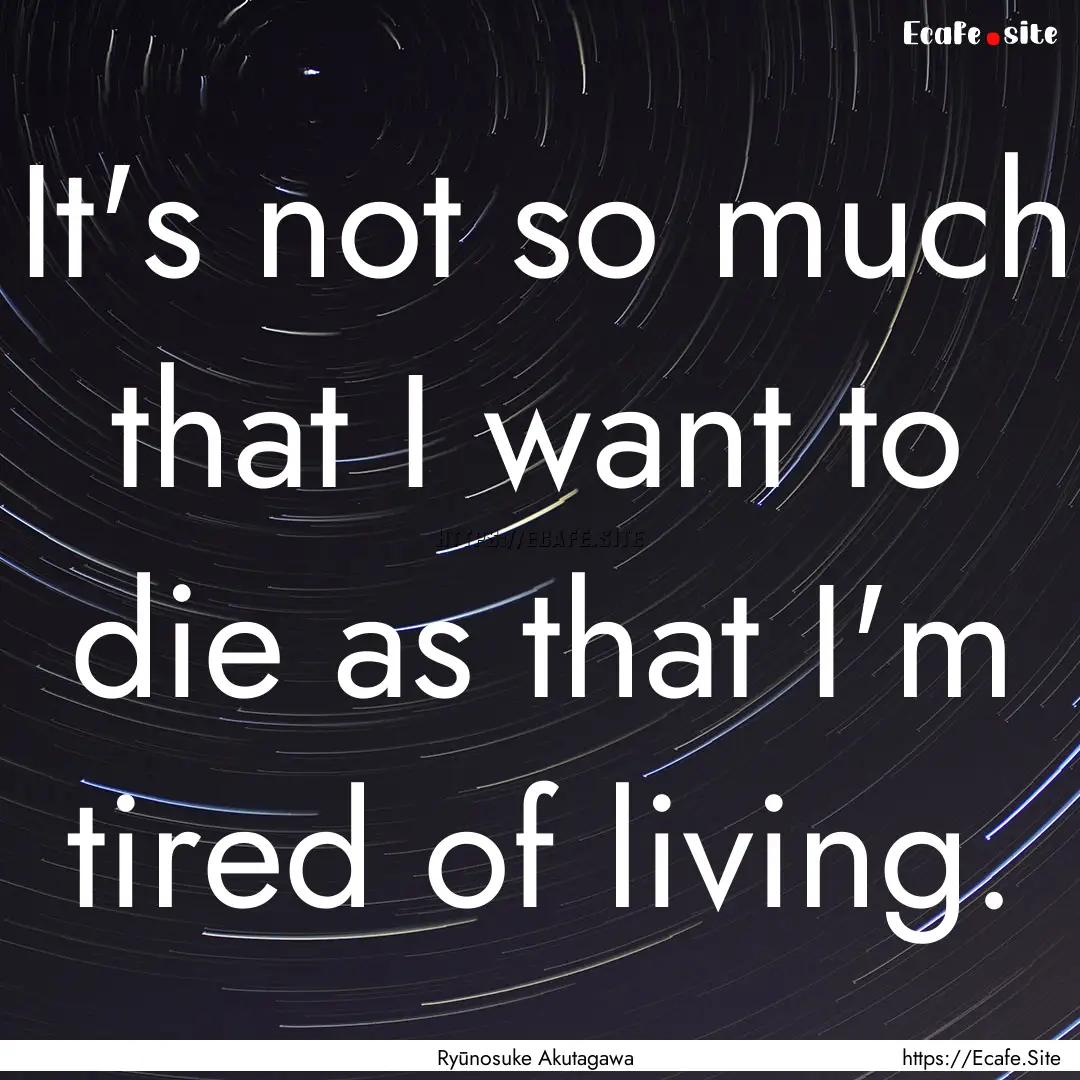 It's not so much that I want to die as that.... : Quote by Ryūnosuke Akutagawa