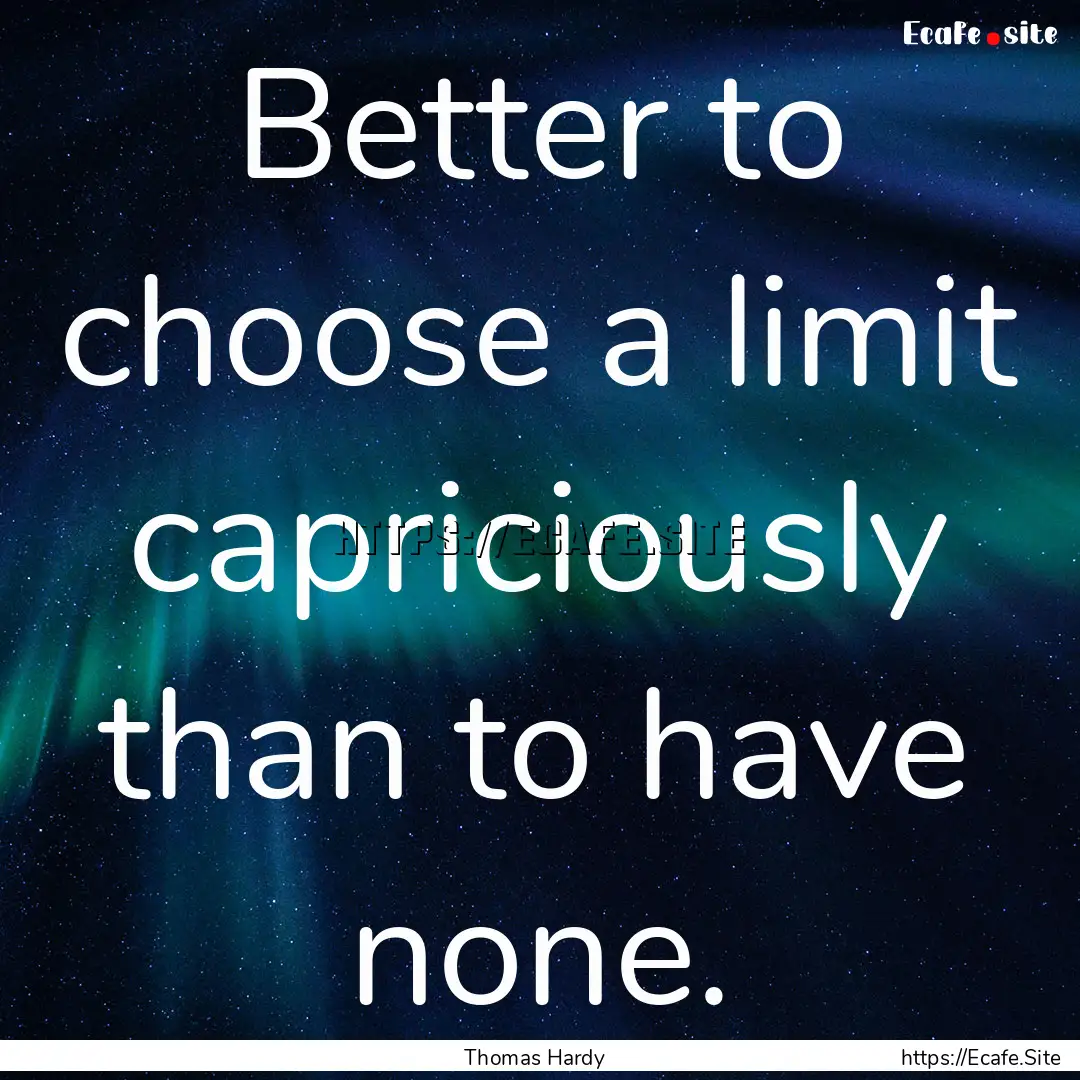 Better to choose a limit capriciously than.... : Quote by Thomas Hardy