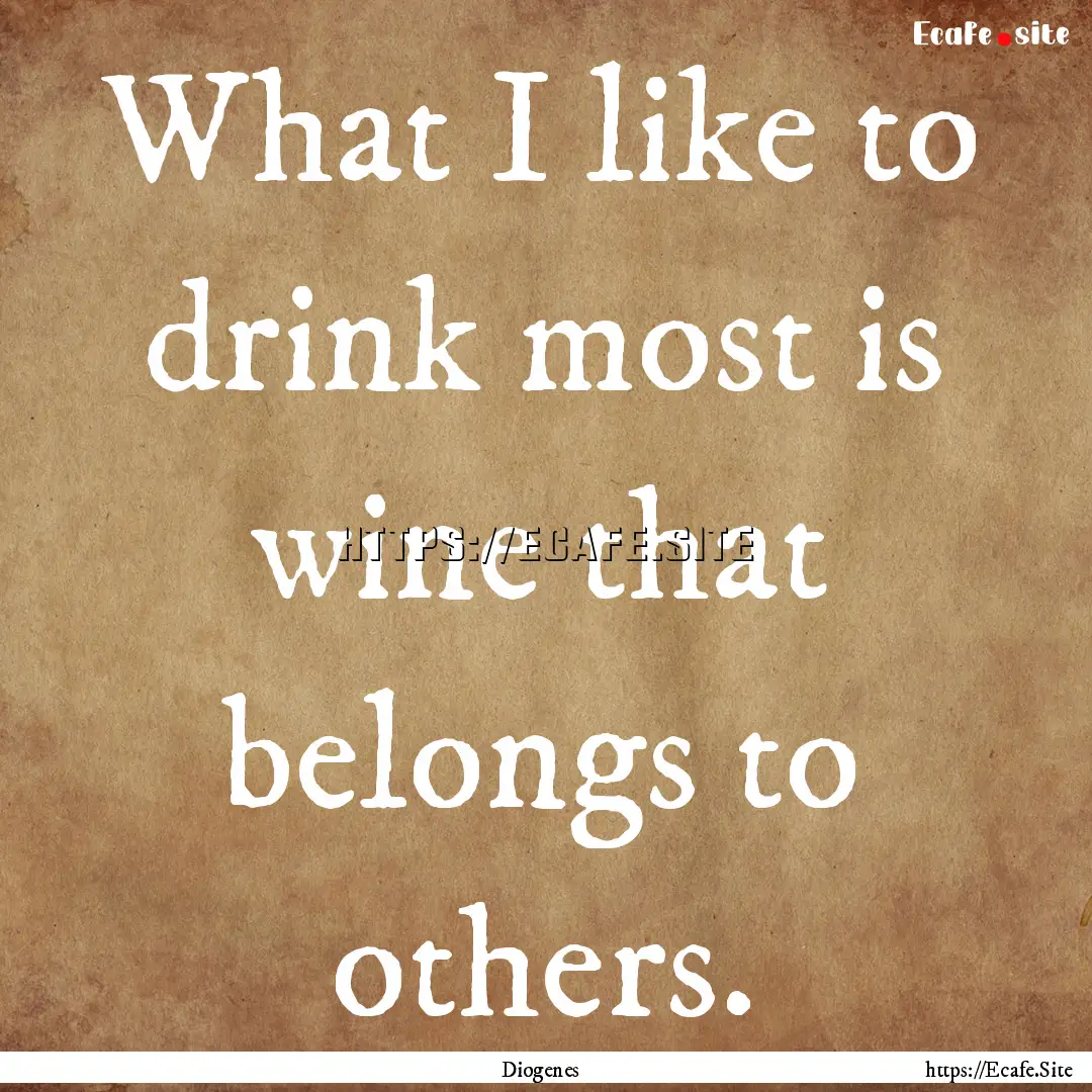 What I like to drink most is wine that belongs.... : Quote by Diogenes