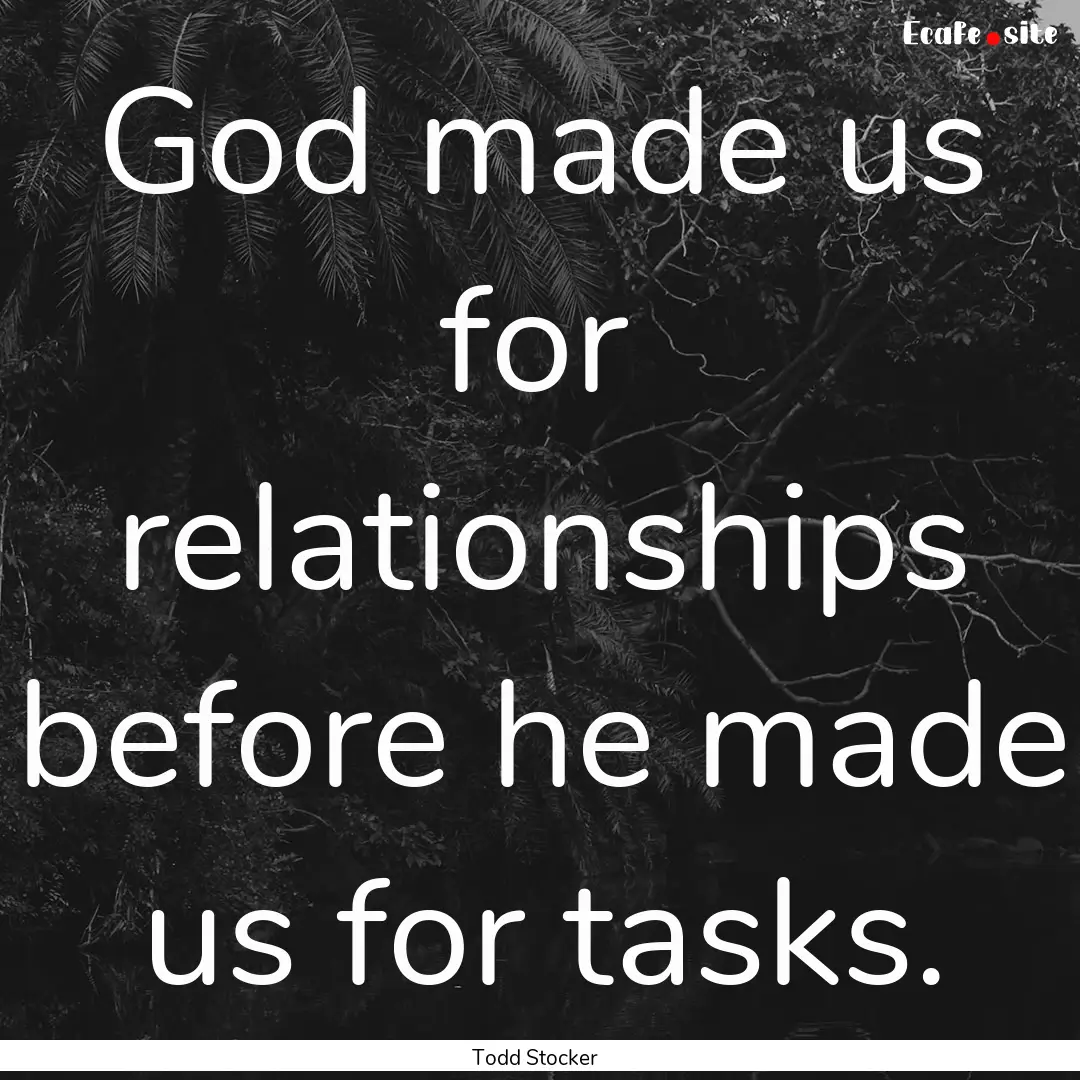 God made us for relationships before he made.... : Quote by Todd Stocker