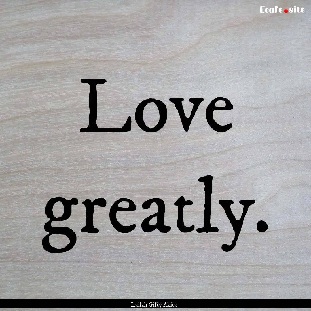 Love greatly. : Quote by Lailah Gifty Akita