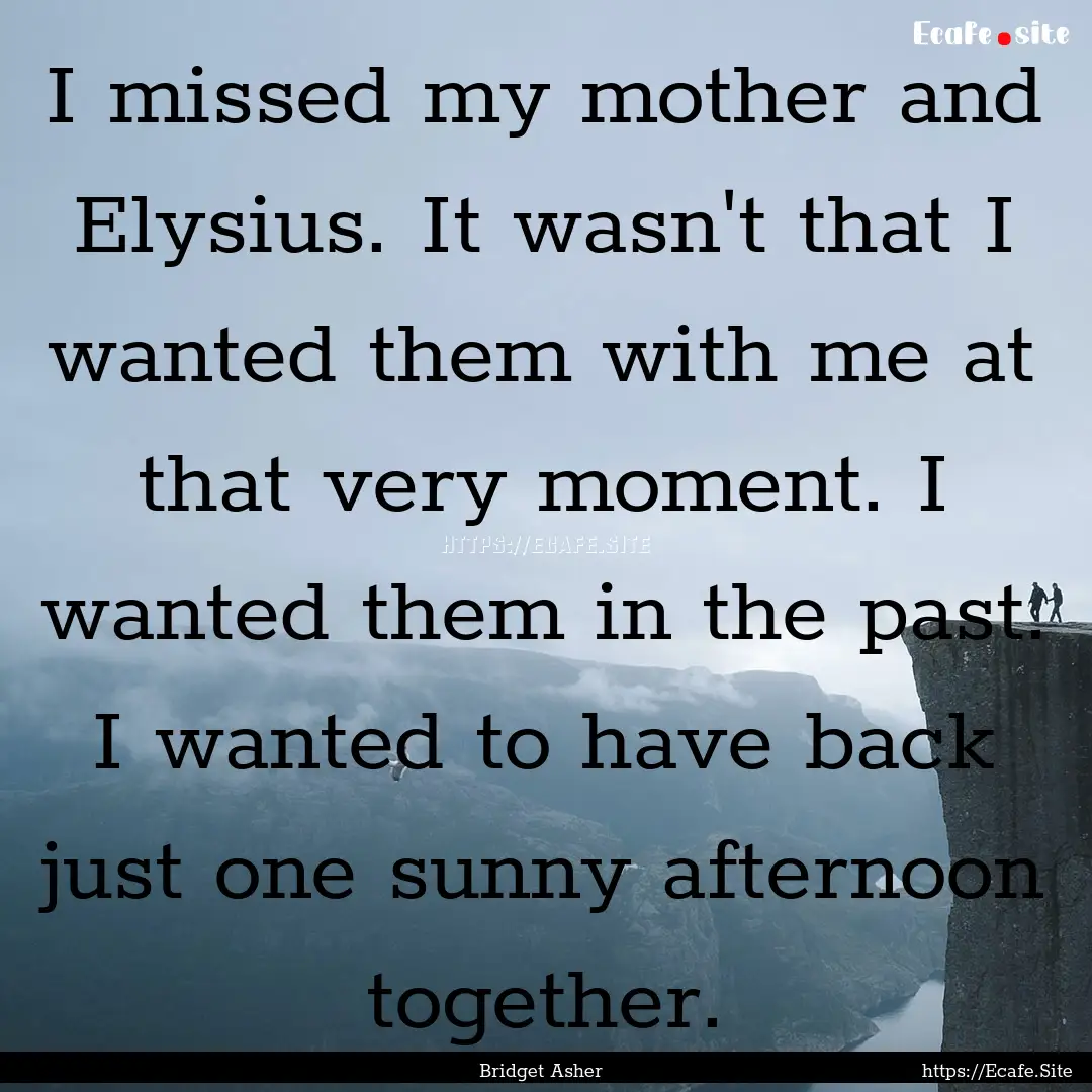 I missed my mother and Elysius. It wasn't.... : Quote by Bridget Asher