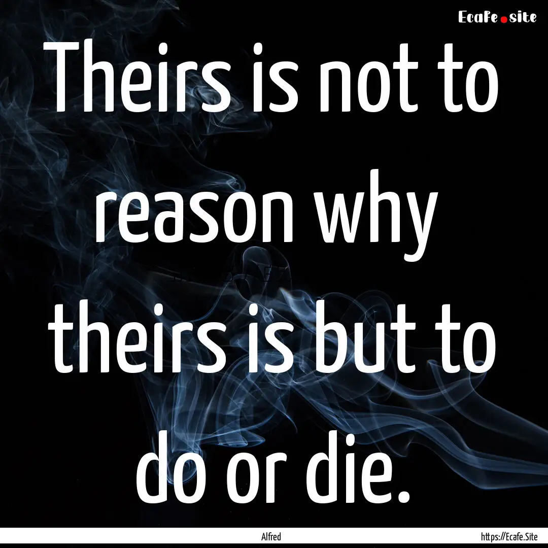 Theirs is not to reason why theirs is but.... : Quote by Alfred