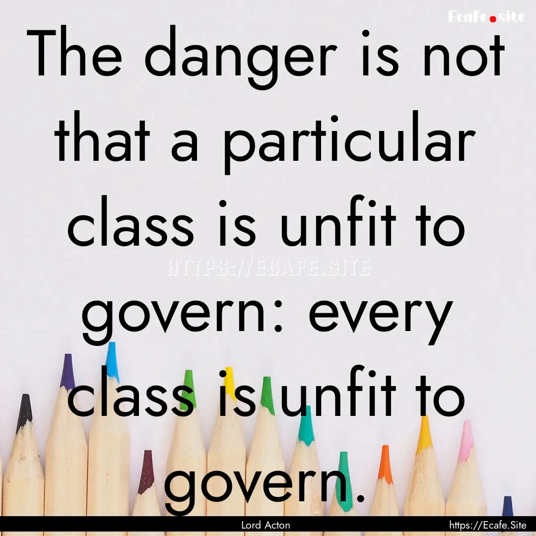 The danger is not that a particular class.... : Quote by Lord Acton