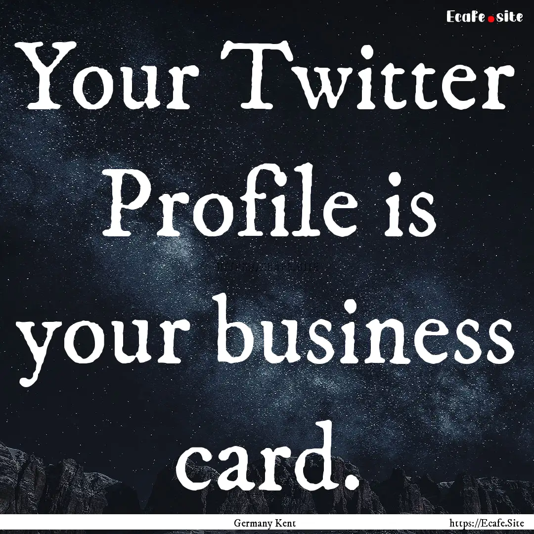 Your Twitter Profile is your business card..... : Quote by Germany Kent