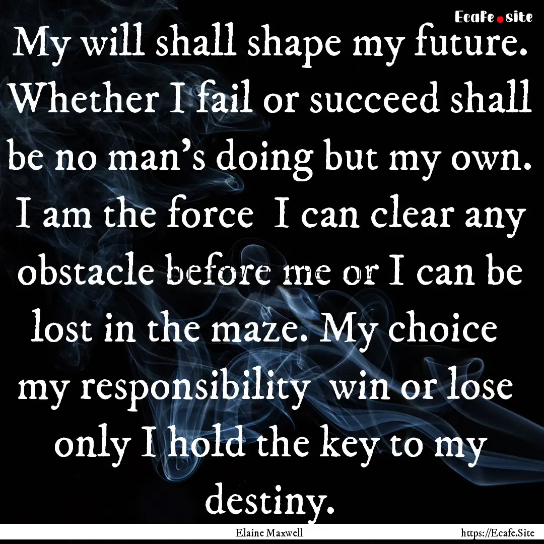 My will shall shape my future. Whether I.... : Quote by Elaine Maxwell