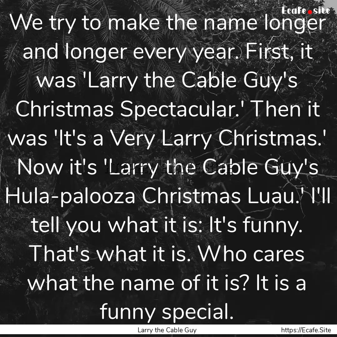 We try to make the name longer and longer.... : Quote by Larry the Cable Guy