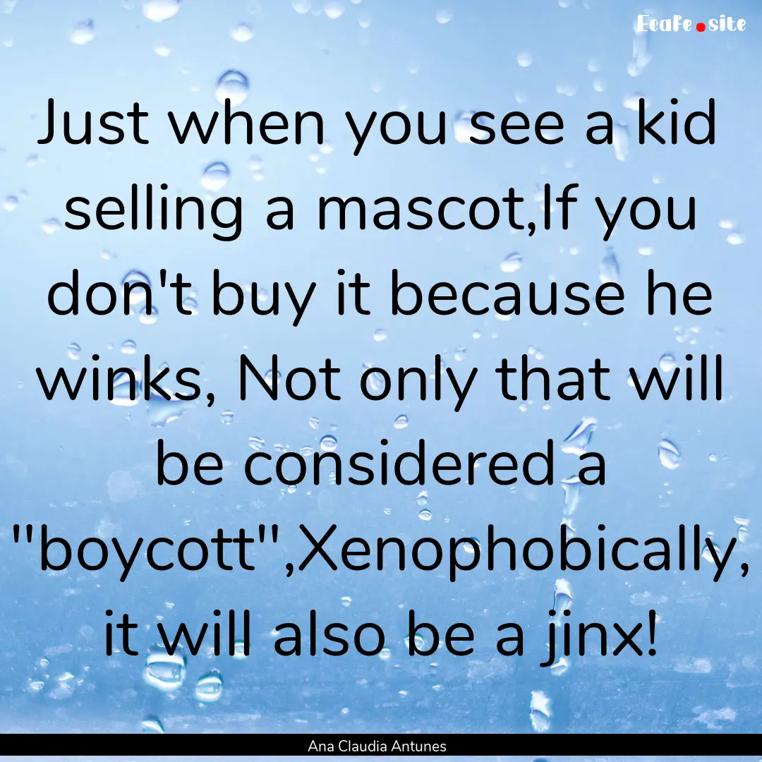 Just when you see a kid selling a mascot,If.... : Quote by Ana Claudia Antunes