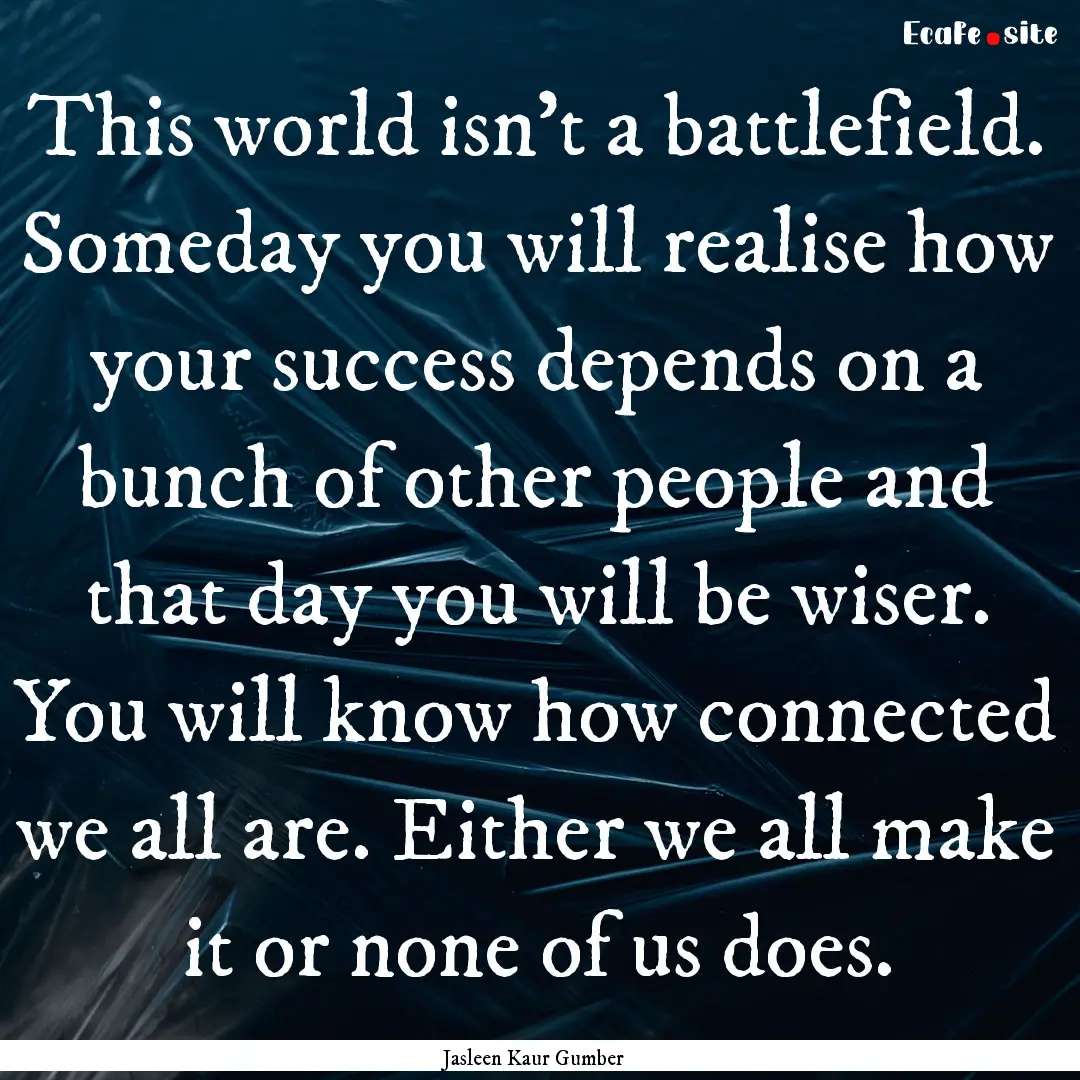 This world isn't a battlefield. Someday you.... : Quote by Jasleen Kaur Gumber