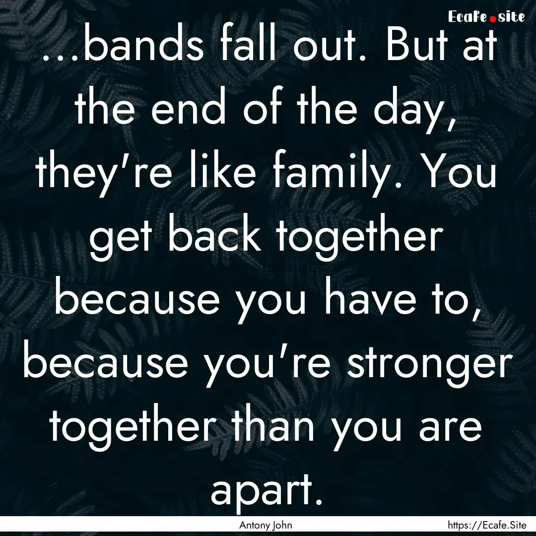 ...bands fall out. But at the end of the.... : Quote by Antony John