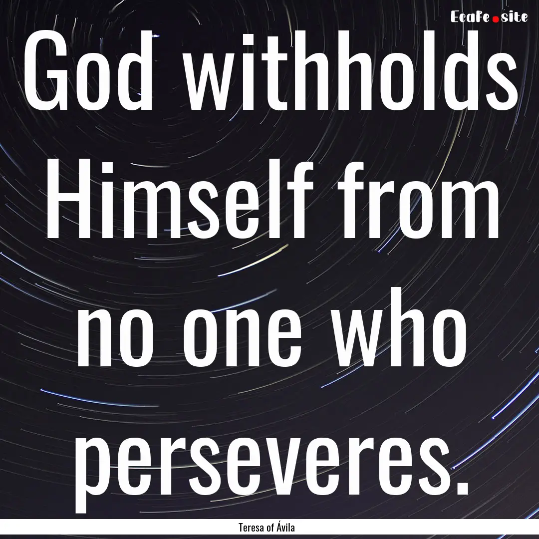 God withholds Himself from no one who perseveres..... : Quote by Teresa of Ávila