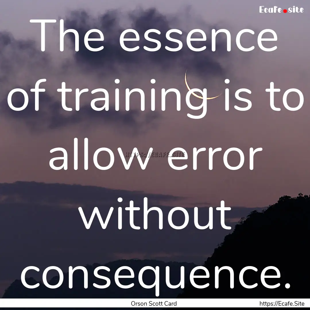 The essence of training is to allow error.... : Quote by Orson Scott Card