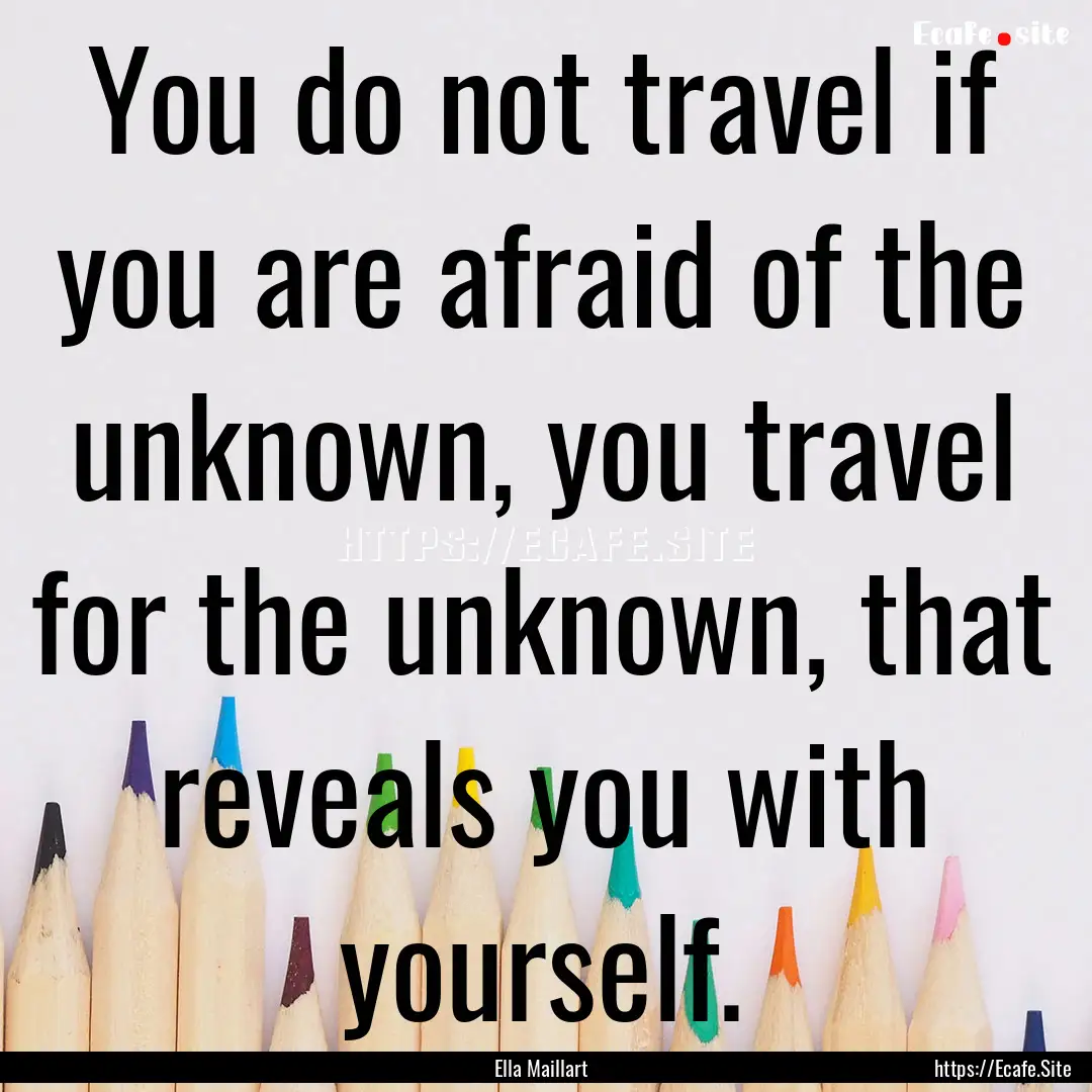 You do not travel if you are afraid of the.... : Quote by Ella Maillart