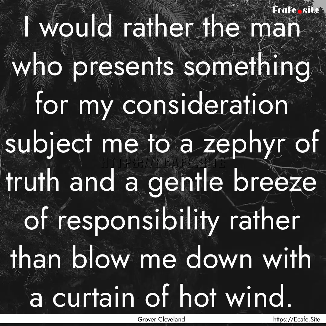 I would rather the man who presents something.... : Quote by Grover Cleveland