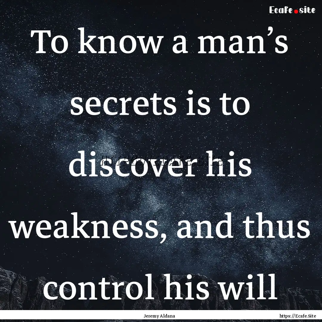 To know a man’s secrets is to discover.... : Quote by Jeremy Aldana