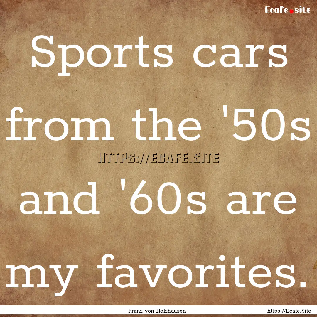 Sports cars from the '50s and '60s are my.... : Quote by Franz von Holzhausen