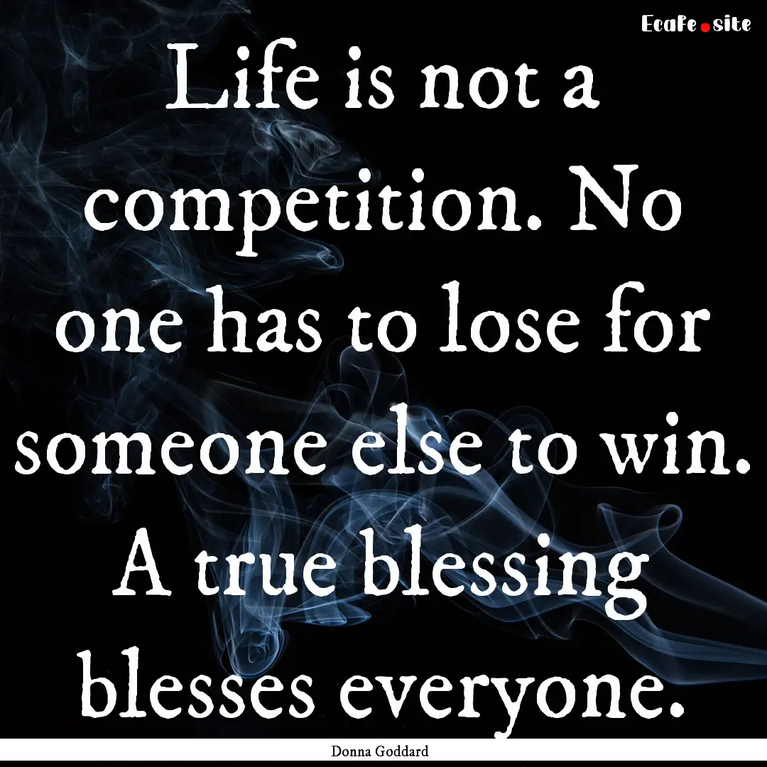 Life is not a competition. No one has to.... : Quote by Donna Goddard