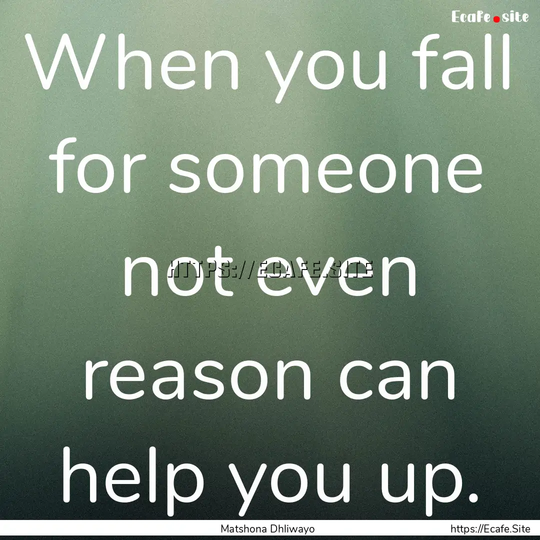 When you fall for someone not even reason.... : Quote by Matshona Dhliwayo