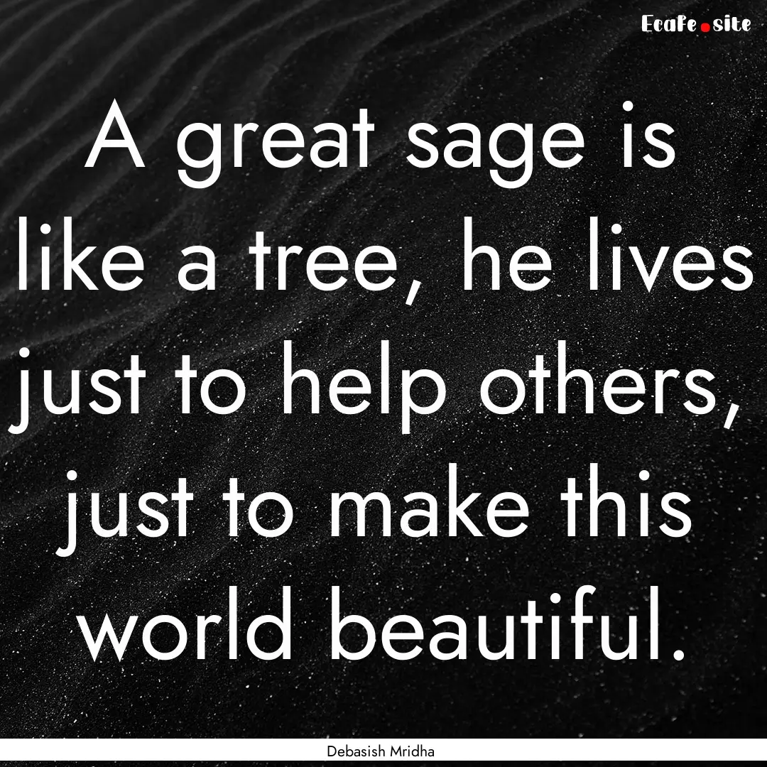 A great sage is like a tree, he lives just.... : Quote by Debasish Mridha