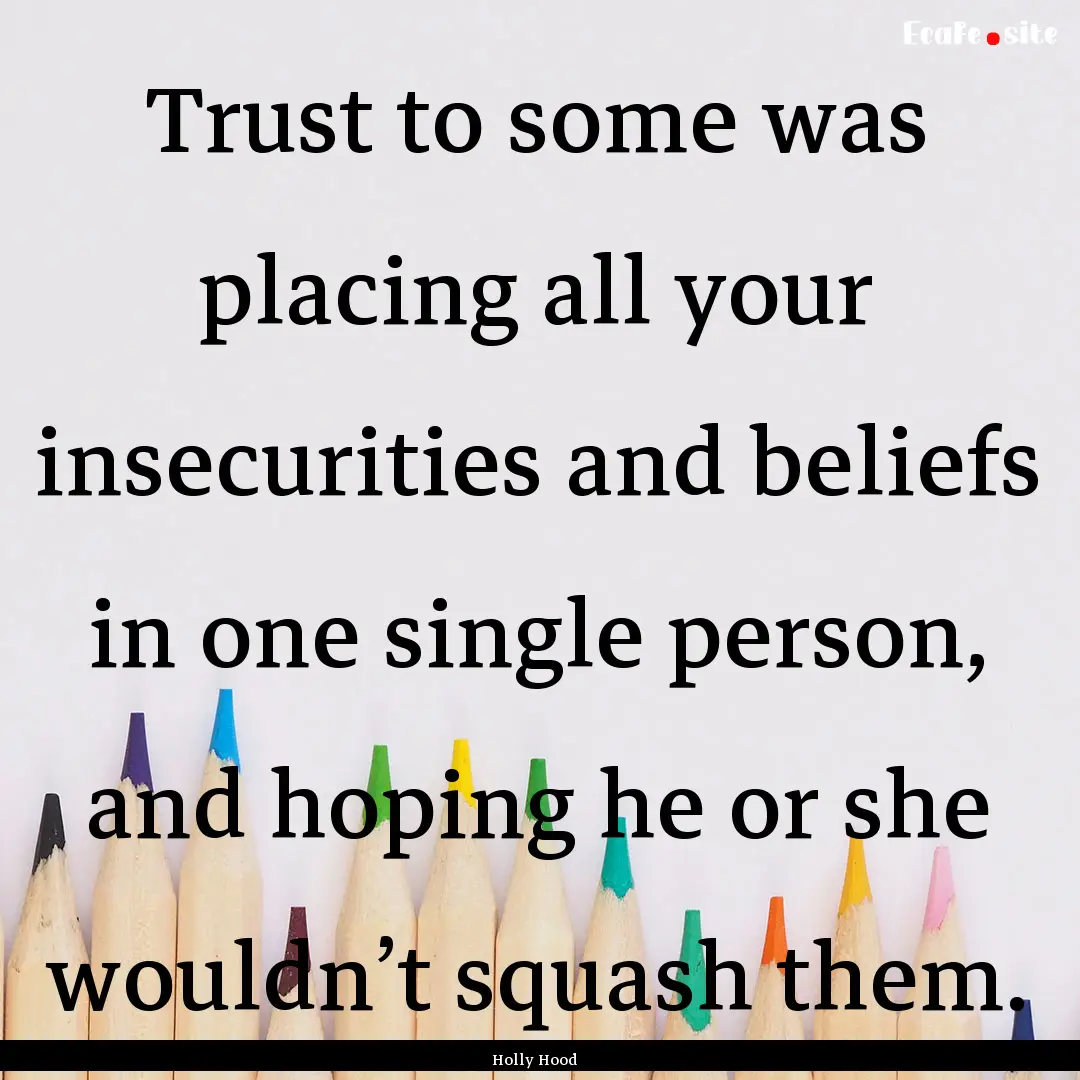 Trust to some was placing all your insecurities.... : Quote by Holly Hood