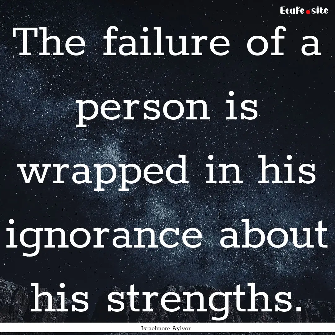 The failure of a person is wrapped in his.... : Quote by Israelmore Ayivor