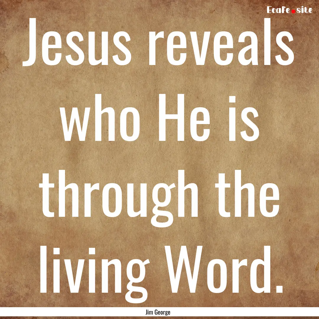 Jesus reveals who He is through the living.... : Quote by Jim George