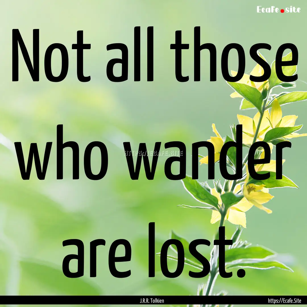 Not all those who wander are lost. : Quote by J.R.R. Tolkien