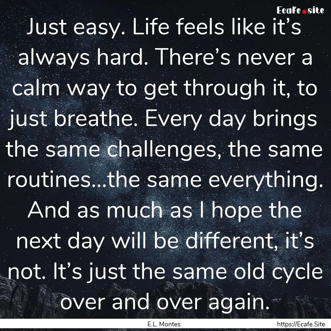 Just easy. Life feels like it’s always.... : Quote by E.L. Montes