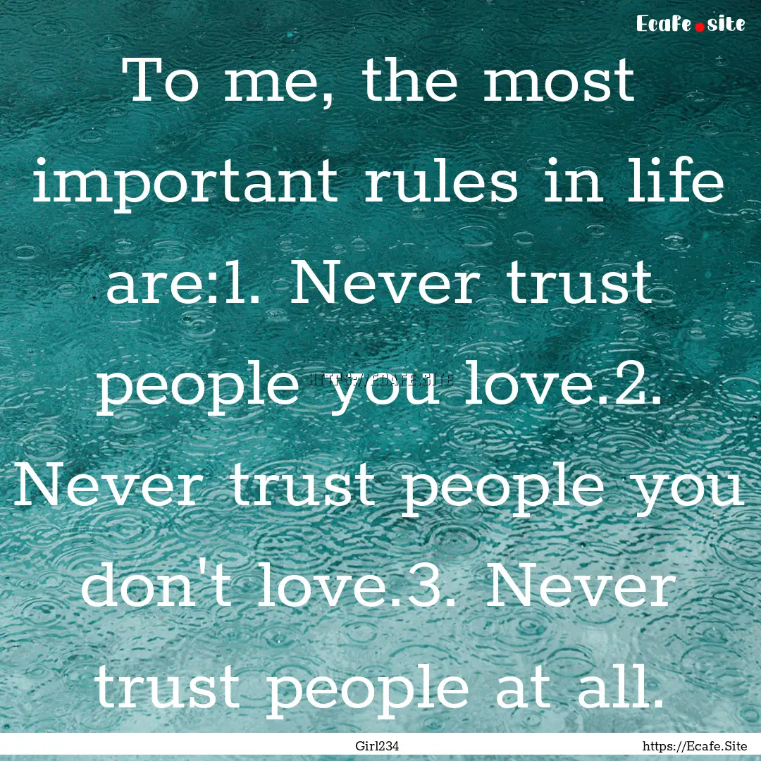 To me, the most important rules in life are:1..... : Quote by Girl234