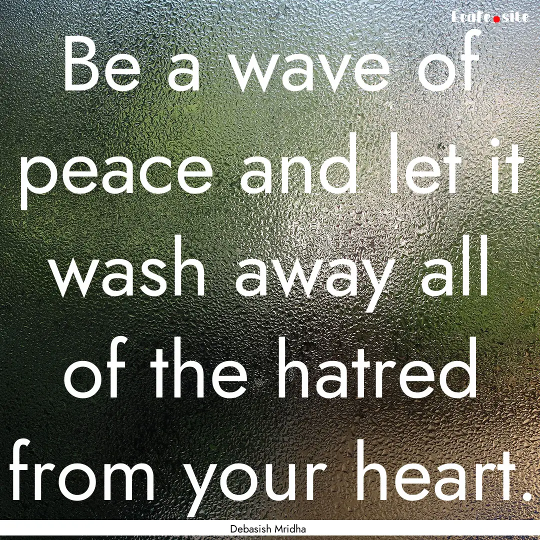 Be a wave of peace and let it wash away all.... : Quote by Debasish Mridha