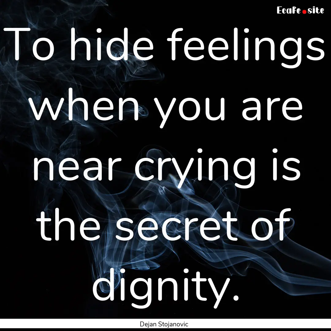 To hide feelings when you are near crying.... : Quote by Dejan Stojanovic