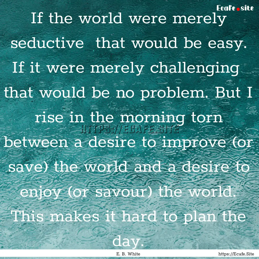 If the world were merely seductive that.... : Quote by E. B. White