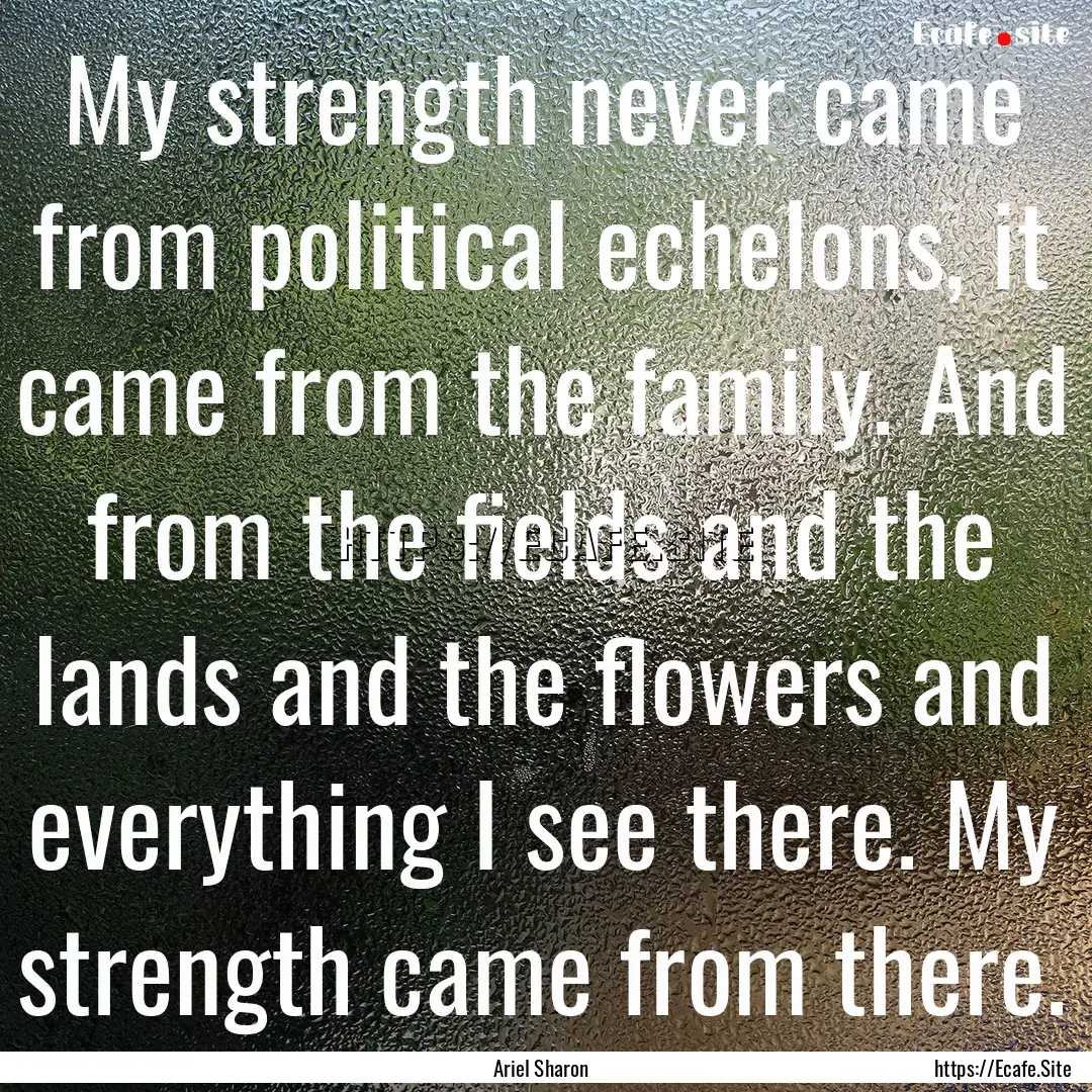 My strength never came from political echelons,.... : Quote by Ariel Sharon