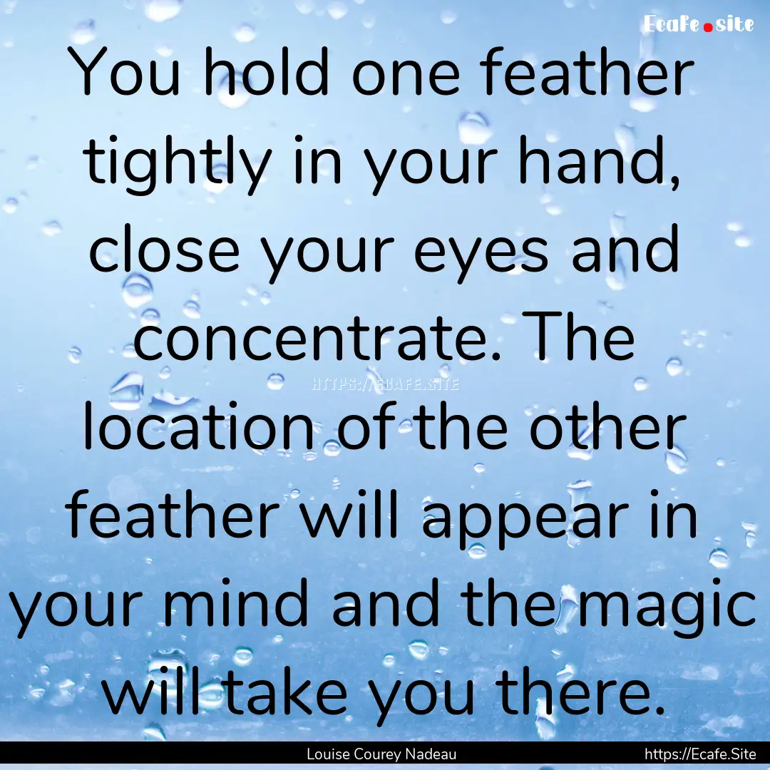 You hold one feather tightly in your hand,.... : Quote by Louise Courey Nadeau