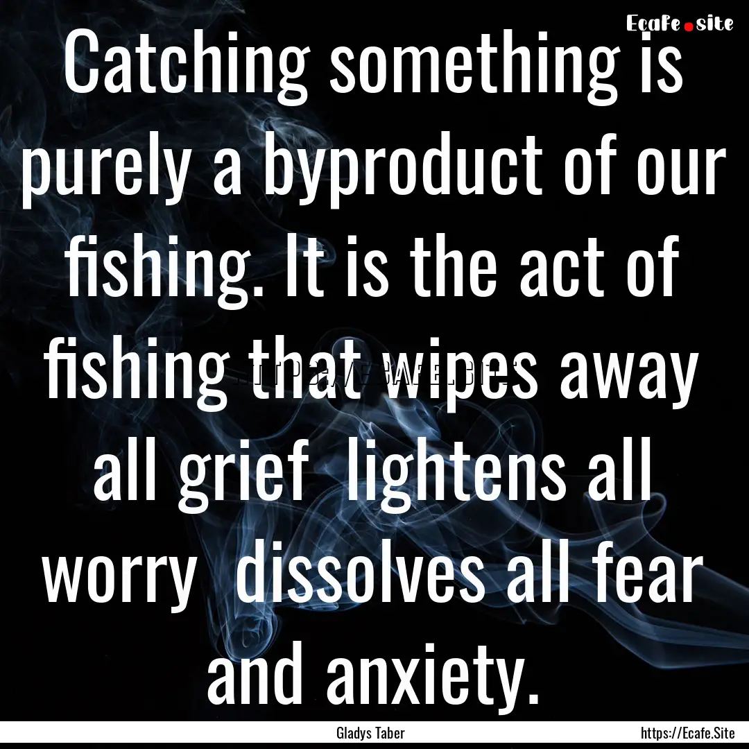 Catching something is purely a byproduct.... : Quote by Gladys Taber