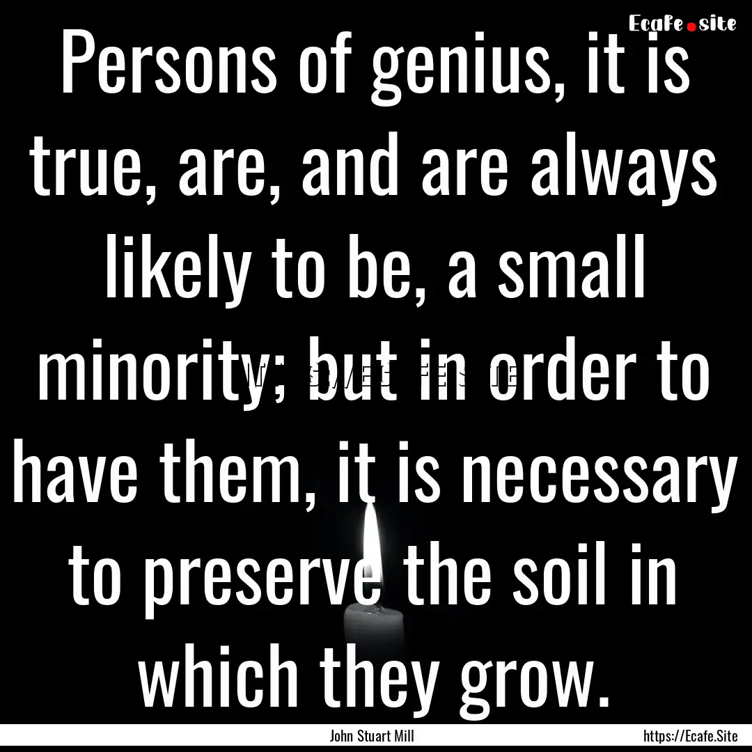 Persons of genius, it is true, are, and are.... : Quote by John Stuart Mill