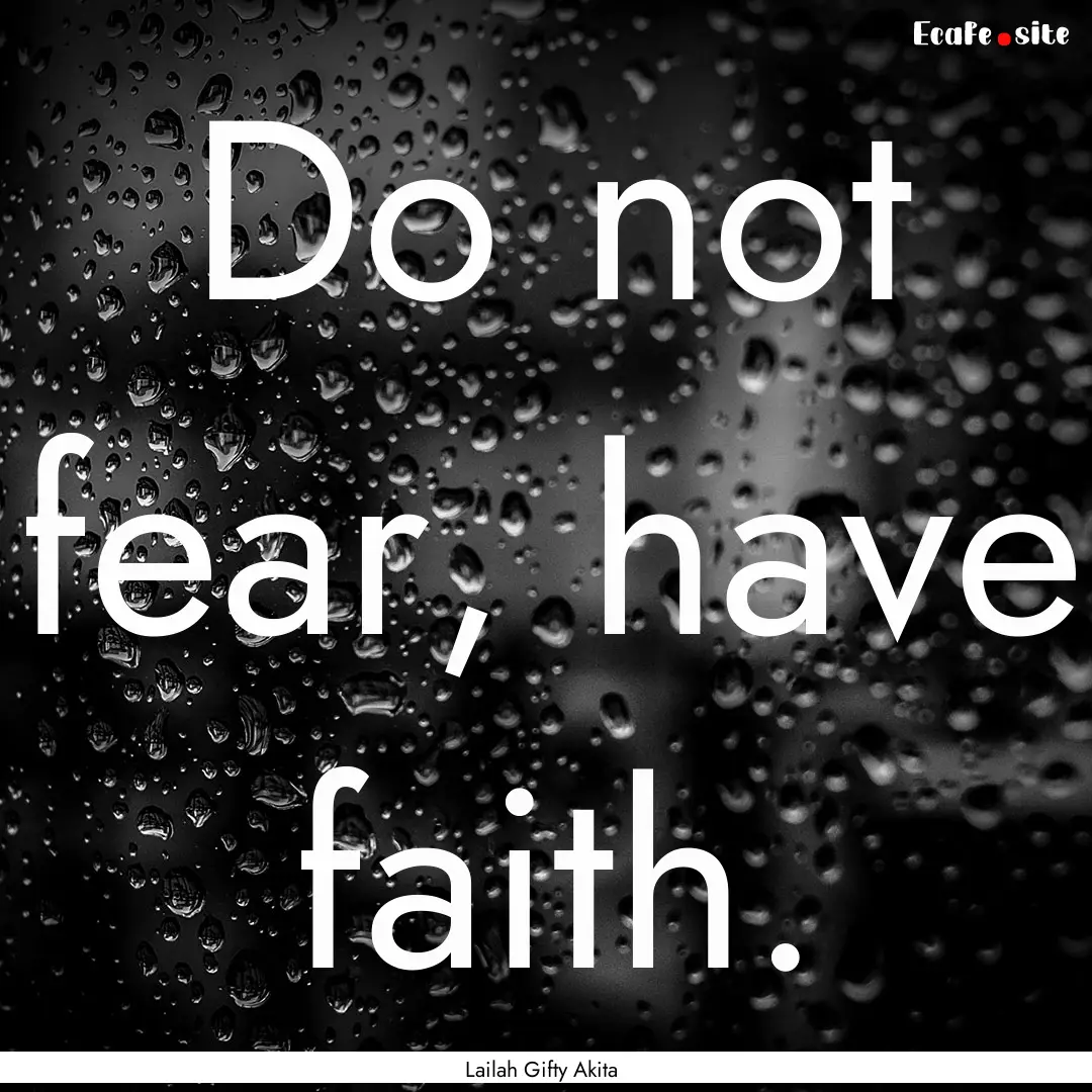 Do not fear, have faith. : Quote by Lailah Gifty Akita